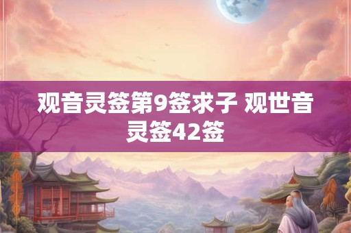 观音灵签第9签求子 观世音灵签42签