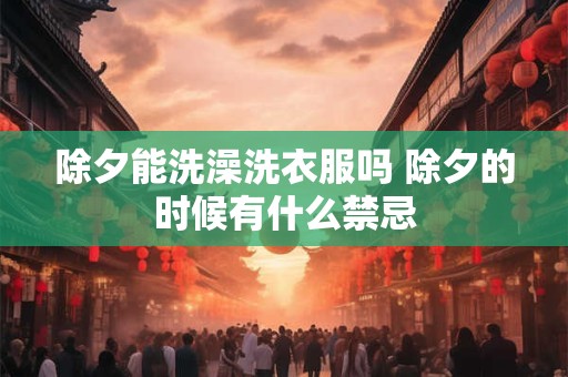 除夕能洗澡洗衣服吗 除夕的时候有什么禁忌