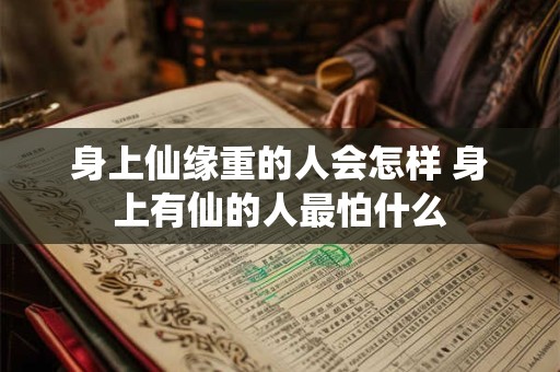 身上仙缘重的人会怎样 身上有仙的人最怕什么