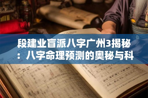 段建业盲派八字广州3揭秘：八字命理预测的奥秘与科学！