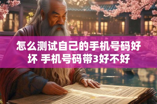 怎么测试自己的手机号码好坏 手机号码带3好不好