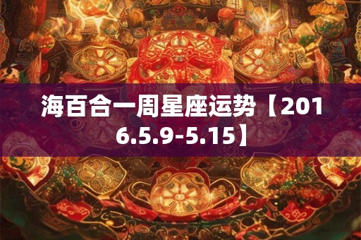 海百合一周星座运势【2016.5.9-5.15】