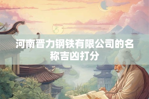 河南晋力钢铁有限公司的名称吉凶打分