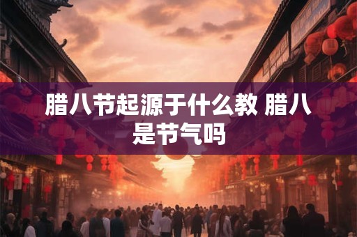 腊八节起源于什么教 腊八是节气吗