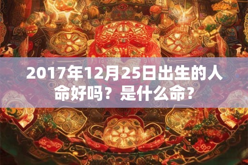 2017年12月25日出生的人命好吗？是什么命？