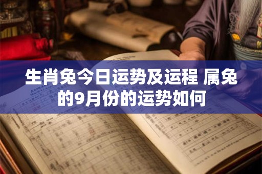 生肖兔今日运势及运程 属兔的9月份的运势如何