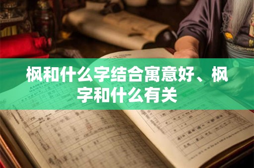 枫和什么字结合寓意好、枫字和什么有关