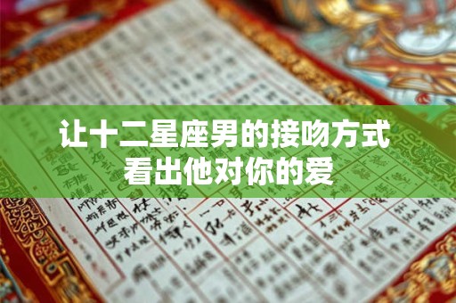 让十二星座男的接吻方式 看出他对你的爱