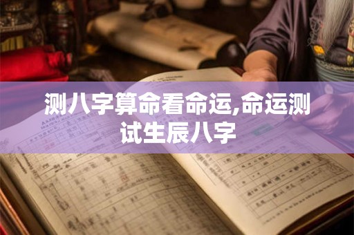 测八字算命看命运,命运测试生辰八字