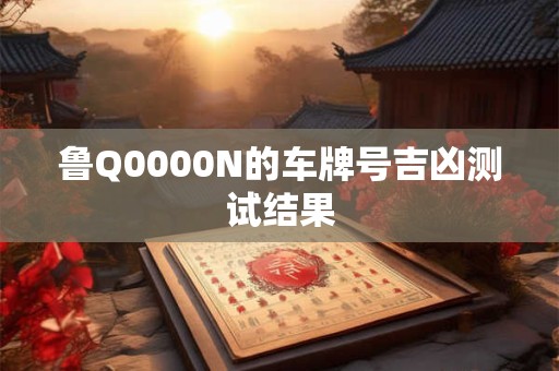 鲁Q0000N的车牌号吉凶测试结果