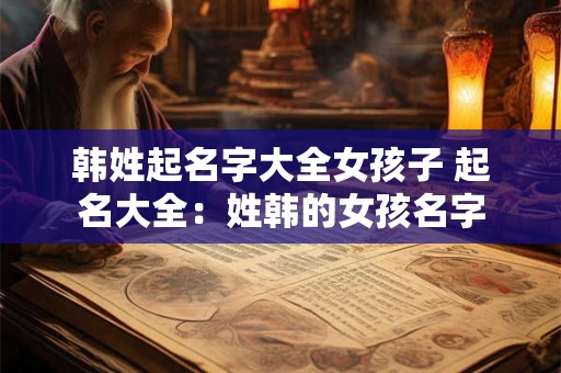 韩姓起名字大全女孩子 起名大全：姓韩的女孩名字