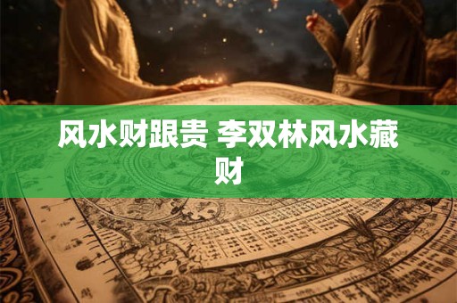 风水财跟贵 李双林风水藏财