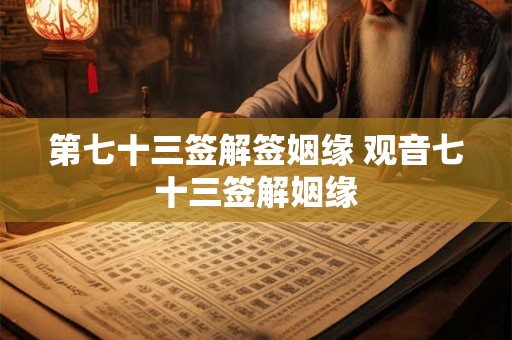 第七十三签解签姻缘 观音七十三签解姻缘