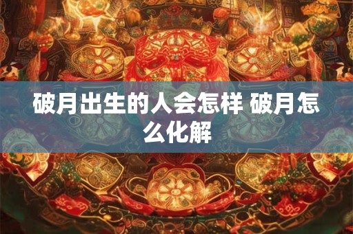 破月出生的人会怎样 破月怎么化解