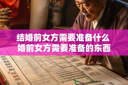 结婚前女方需要准备什么 婚前女方需要准备的东西