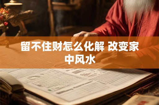 留不住财怎么化解 改变家中风水