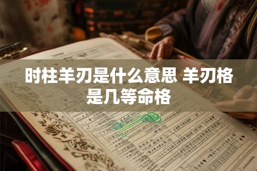 时柱羊刃是什么意思 羊刃格是几等命格