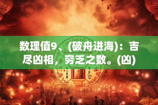 数理值9、(破舟进海)：吉尽凶相，穷乏之数。(凶)