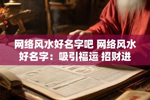 网络风水好名字吧 网络风水好名字：吸引福运 招财进宝