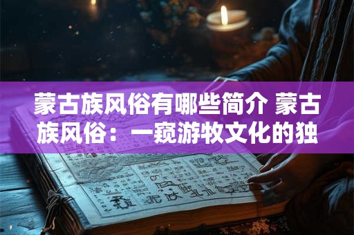 蒙古族风俗有哪些简介 蒙古族风俗：一窥游牧文化的独特魅力