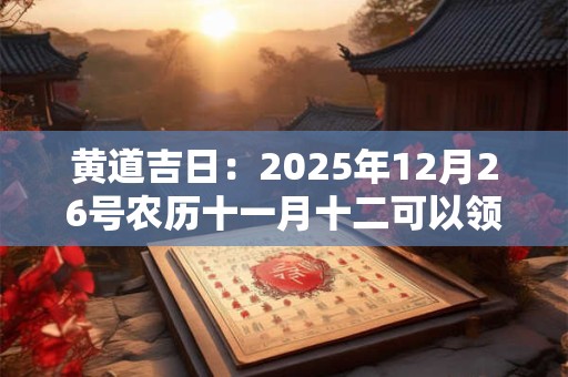 黄道吉日：2025年12月26号农历十一月十二可以领证吗