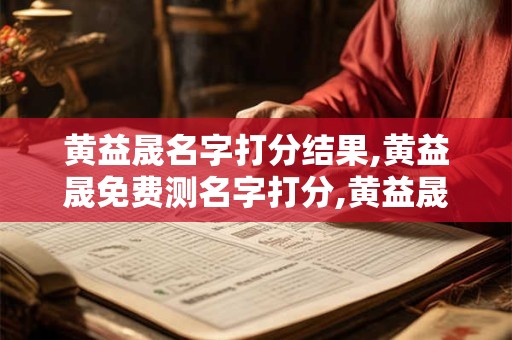 黄益晟名字打分结果,黄益晟免费测名字打分,黄益晟周易免费测名字打分