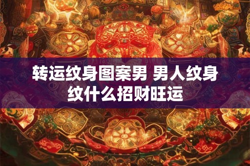 转运纹身图案男 男人纹身纹什么招财旺运