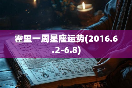 霍里一周星座运势(2016.6.2-6.8)