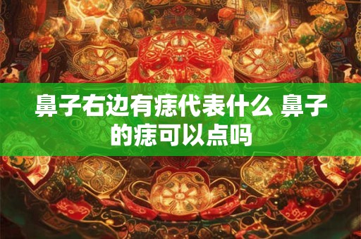 鼻子右边有痣代表什么 鼻子的痣可以点吗