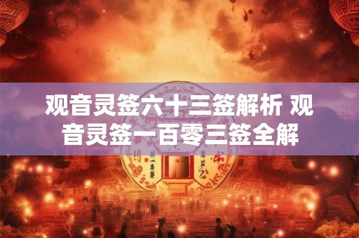 观音灵签六十三签解析 观音灵签一百零三签全解