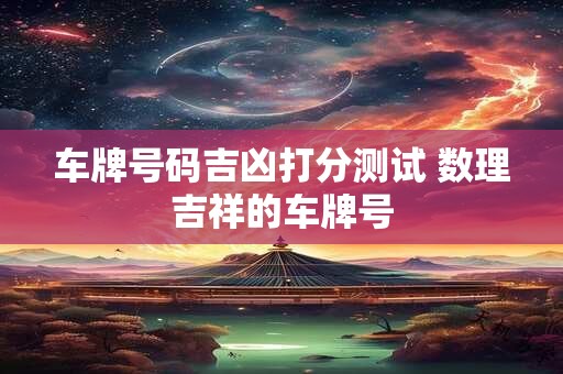 车牌号码吉凶打分测试 数理吉祥的车牌号