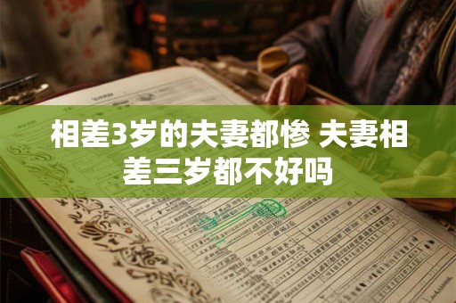 相差3岁的夫妻都惨 夫妻相差三岁都不好吗
