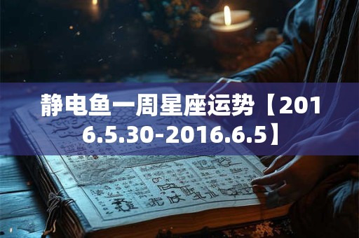静电鱼一周星座运势【2016.5.30-2016.6.5】