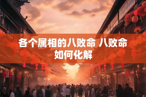 各个属相的八败命 八败命如何化解