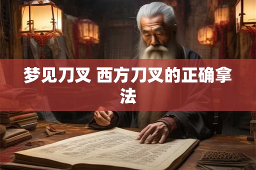 梦见刀叉 西方刀叉的正确拿法