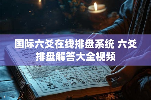 国际六爻在线排盘系统 六爻排盘解答大全视频