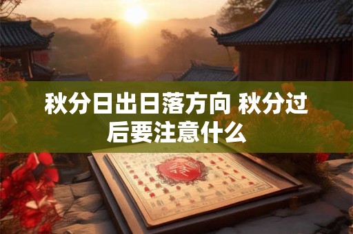 秋分日出日落方向 秋分过后要注意什么