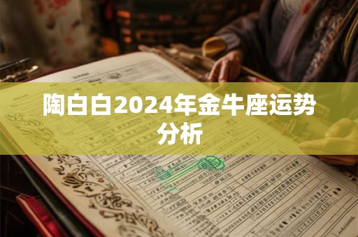 陶白白2024年金牛座运势分析