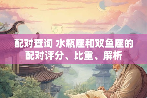 配对查询 水瓶座和双鱼座的配对评分、比重、解析