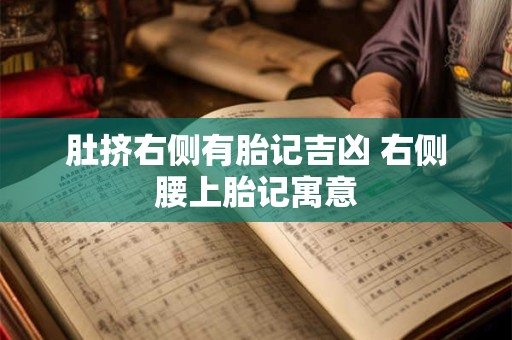 肚挤右侧有胎记吉凶 右侧腰上胎记寓意