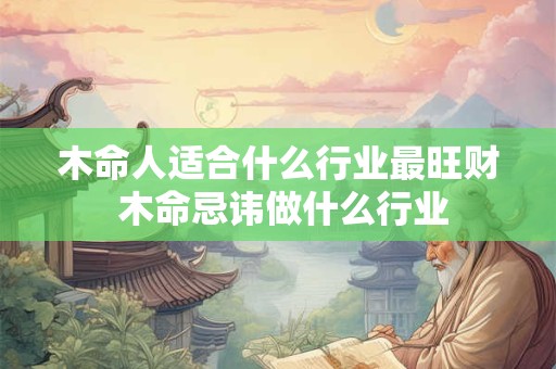 木命人适合什么行业最旺财 木命忌讳做什么行业