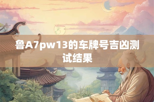 鲁A7pw13的车牌号吉凶测试结果