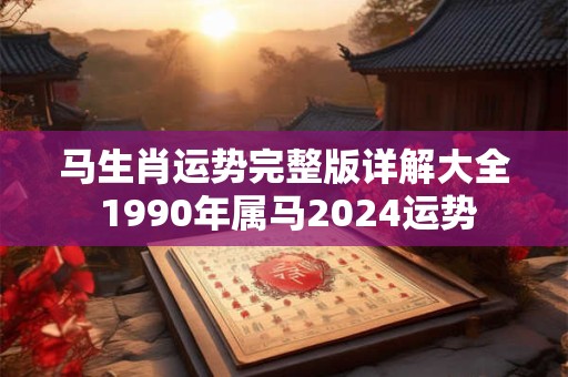 马生肖运势完整版详解大全 1990年属马2024运势