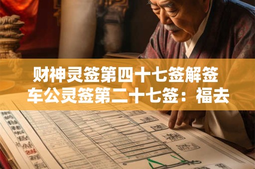 财神灵签第四十七签解签 车公灵签第二十七签：福去祸来因自招