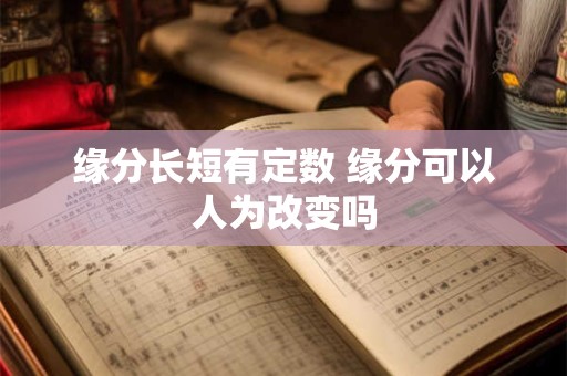 缘分长短有定数 缘分可以人为改变吗 缘分长短有定数 缘分可以人为改变吗