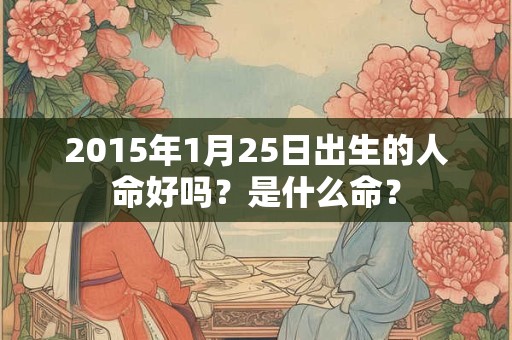2019年1月15日出生的人命好吗？是什么命？