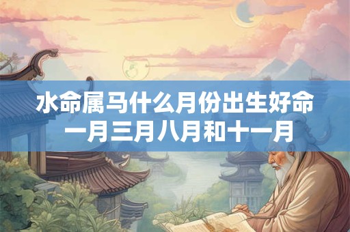 水命属马什么月份出生好命 一月三月八月和十一月