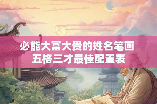 必能大富大贵的姓名笔画 五格三才最佳配置表