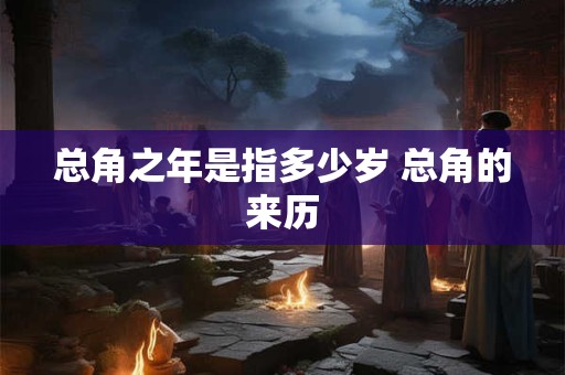 总角之年是指多少岁 总角的来历