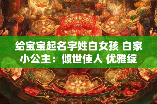 给宝宝起名字姓白女孩 白家小公主：倾世佳人 优雅绽放